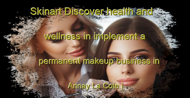 Skinart Discover health and wellness in implement a permanent makeup business in Annay La Cote | PermanentmakeupTraining | PermanentmakeupClasses | SkinartTraining-France